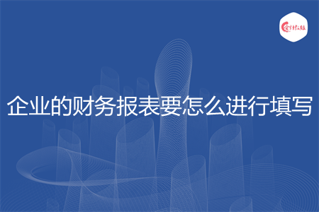 企業(yè)的財(cái)務(wù)報(bào)表要怎么進(jìn)行填寫