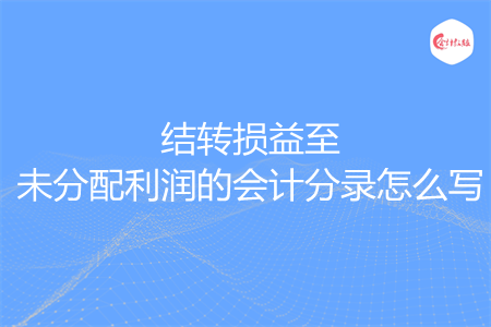 結(jié)轉(zhuǎn)損益至未分配利潤(rùn)的會(huì)計(jì)分錄怎么寫