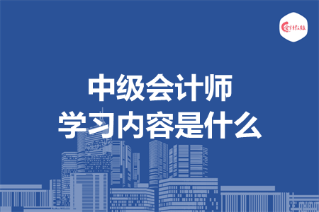 中级会计师学习内容是什么