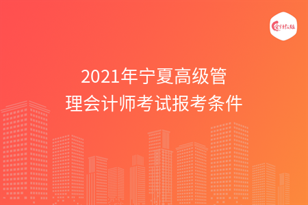 2021年寧夏高級管理會計師考試報考條件