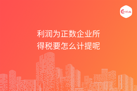 利潤為正數(shù)企業(yè)所得稅要怎么計提呢