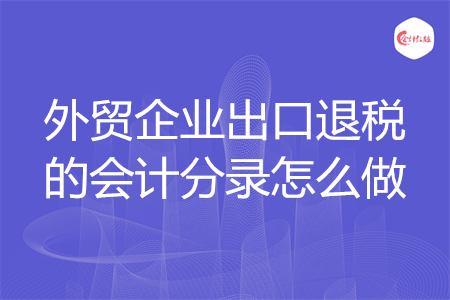 外貿(mào)企業(yè)出口退稅的會計分錄怎么做