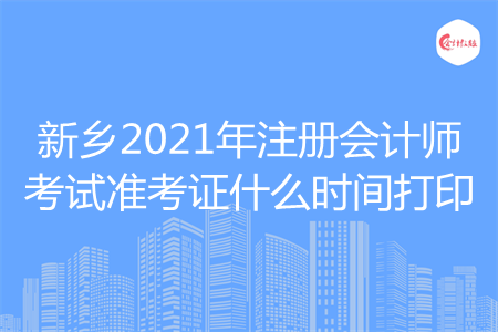 新乡2021年注册会计师考试准考证什么时间打印