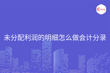未分配利潤的明細怎么做會計分錄