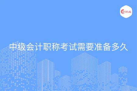 中级会计职称考试需要准备多久