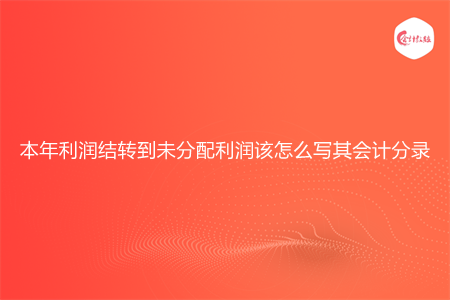 本年利潤結(jié)轉(zhuǎn)到未分配利潤該怎么寫其會計(jì)分錄