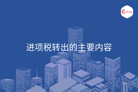 進(jìn)項稅轉(zhuǎn)出的主要內(nèi)容