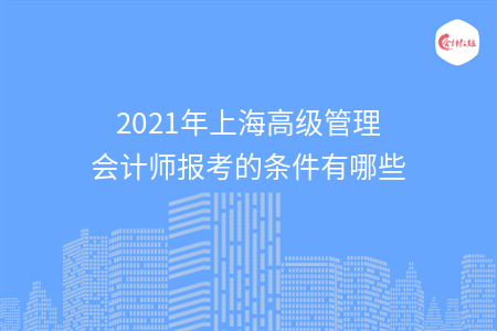 2021年上海高级管理会计师报考的条件有哪些