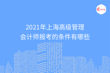 2021年上海高級管理會計師報考的條件有哪些