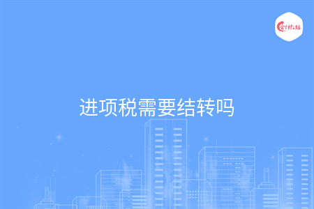 進(jìn)項(xiàng)稅需要結(jié)轉(zhuǎn)嗎