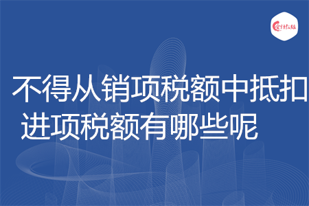 不得從銷項稅額中抵扣的進項稅額有哪些呢