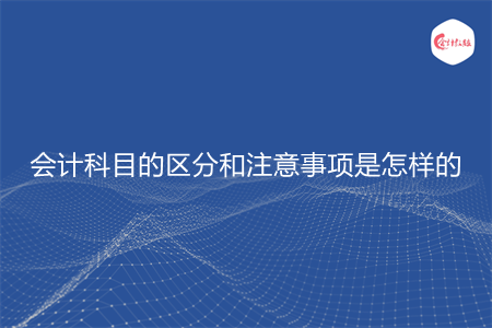 會(huì)計(jì)科目的區(qū)分和注意事項(xiàng)是怎樣的