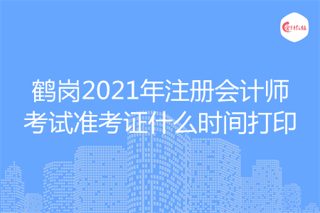 鹤岗2021年注册会计师考试准考证什么时间打印 鹤岗2021年注册会计师考试准考证什么时间打印