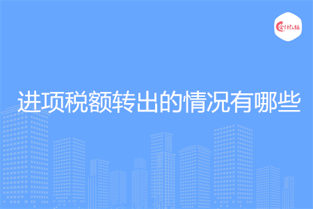 進(jìn)項(xiàng)稅額轉(zhuǎn)出的情況有哪些