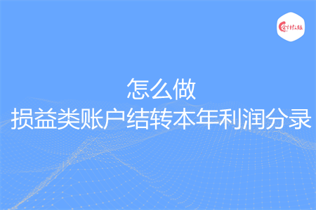 怎么做損益類賬戶結(jié)轉(zhuǎn)本年利潤分錄