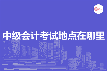 中级会计考试地点在哪里