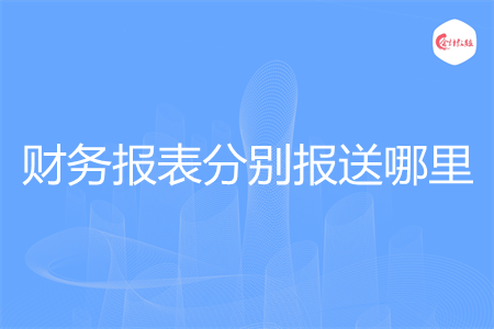 財務(wù)報表分別報送哪里