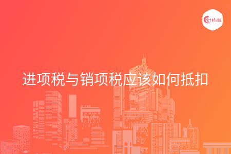 進項稅與銷項稅應該如何抵扣