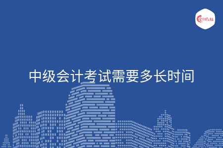 中级会计考试需要多长时间