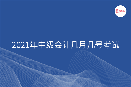 2021年中级会计几月几号考试