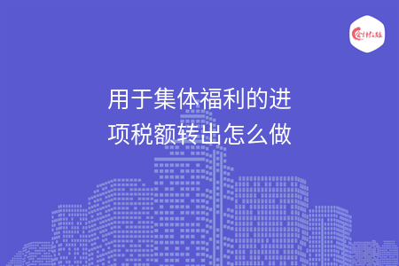 用于集體福利的進項稅額轉出怎么做