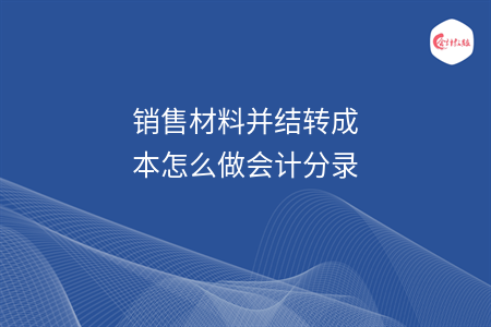 銷售材料并結(jié)轉(zhuǎn)成本怎么做會(huì)計(jì)分錄