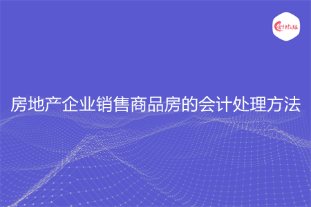 房地產企業(yè)銷售商品房的會計處理方法