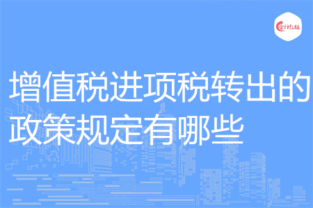 增值稅進項稅轉(zhuǎn)出的政策規(guī)定有哪些