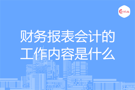 財務報表會計的工作內(nèi)容是什么