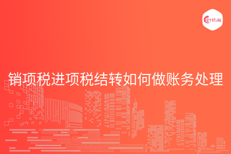 銷項稅進項稅結(jié)轉(zhuǎn)如何做賬務(wù)處理