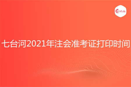 七台河2021年注会准考证打印时间