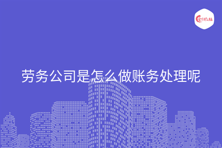 勞務公司是怎么做賬務處理呢