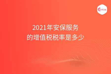 2021年安保服务的增值税税率是多少