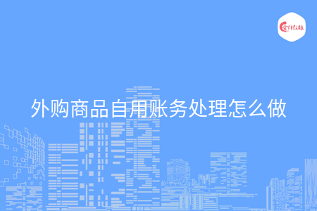 外購商品自用賬務處理怎么做