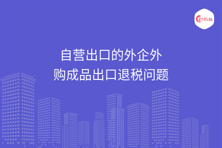 自营出口的外企外购成品出口退税问题