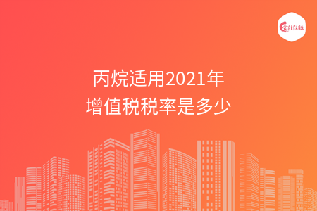 丙烷适用2021年增值税税率是多少