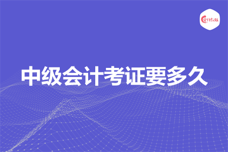 中级会计考证要多久