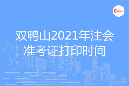 双鸭山2021年注会准考证打印时间v