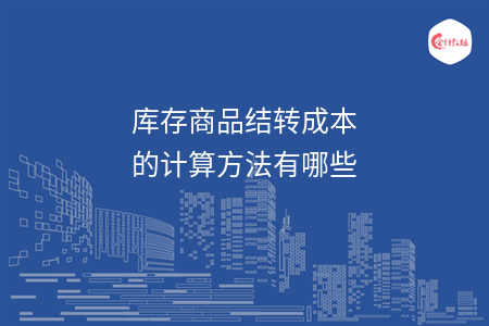 库存商品结转成本的计算方法有哪些