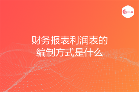 财务报表利润表的编制方式是什么