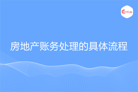 房地產(chǎn)賬務處理的具體流程