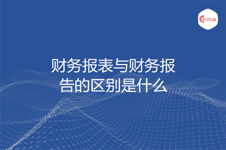 财务报表与财务报告的区别是什么