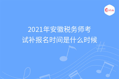 【最新】2021年安徽税务师考试补报名时间是什么时候