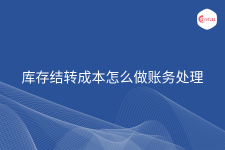 庫存結(jié)轉(zhuǎn)成本怎么做賬務(wù)處理