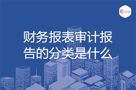 财务报表审计报告的分类是什么