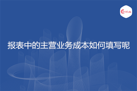 报表中的主营业务成本如何填写呢