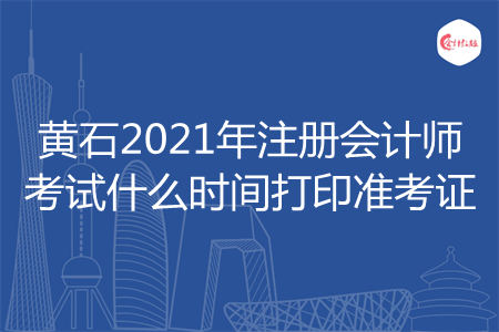 黄石2021年注册会计师考试什么时间打印准考证