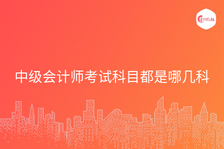 中级会计师考试科目都是哪几科
