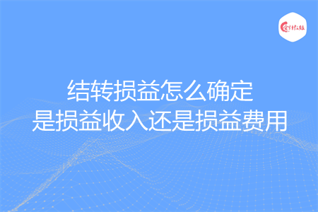 结转损益怎么确定是损益收入还是损益费用