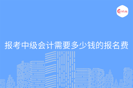 报考中级会计需要多少钱的报名费